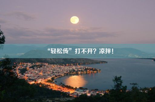 “轻松传”打不开？凉拌！