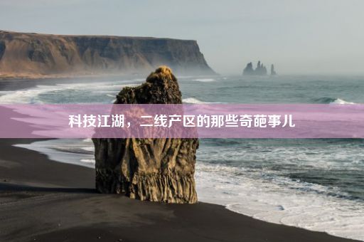 科技江湖，二线产区的那些奇葩事儿