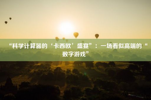 “科学计算器的‘卡西欧’盛宴”：一场看似高端的“数字游戏”