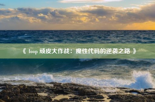 《 loop 顽皮大作战：魔性代码的逆袭之路 》