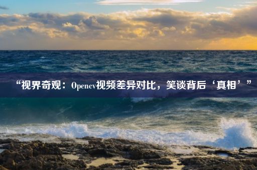 “视界奇观：Opencv视频差异对比，笑谈背后‘真相’”