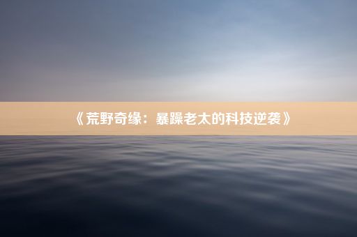 《荒野奇缘：暴躁老太的科技逆袭》