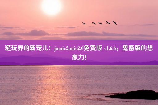 糙玩界的新宠儿：jomic2.mic2.0免费版 v1.6.6，鬼畜版的想象力！