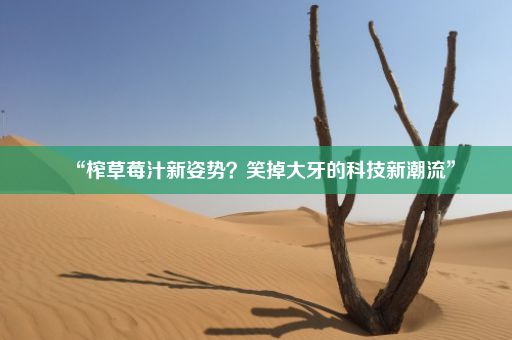 “榨草莓汁新姿势？笑掉大牙的科技新潮流”