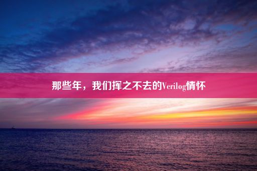 那些年，我们挥之不去的Verilog情怀