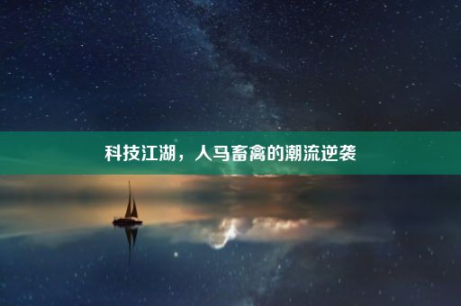 科技江湖，人马畜禽的潮流逆袭