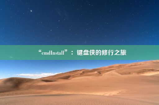 “cmdInstall”：键盘侠的修行之旅