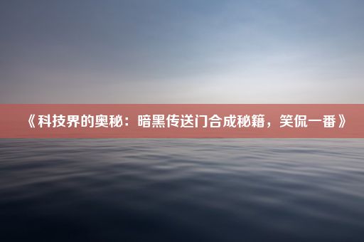 《科技界的奥秘：暗黑传送门合成秘籍，笑侃一番》