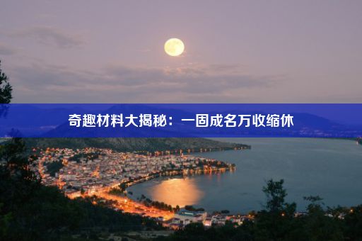 奇趣材料大揭秘：一固成名万收缩休