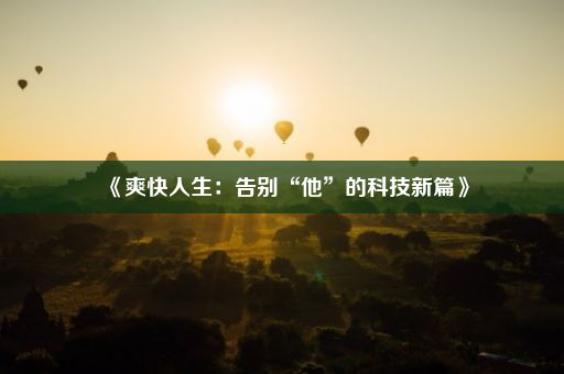 《爽快人生：告别“他”的科技新篇》