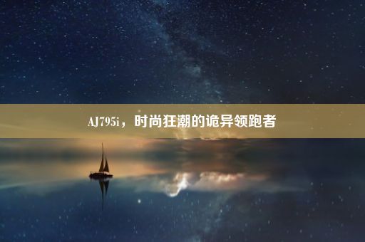 AJ795i，时尚狂潮的诡异领跑者