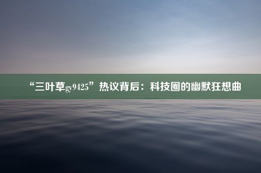 “三叶草gy9425”热议背后：科技圈的幽默狂想曲