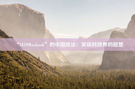 “1819Maxbook”的中国戏法：笑谈科技界的翘楚