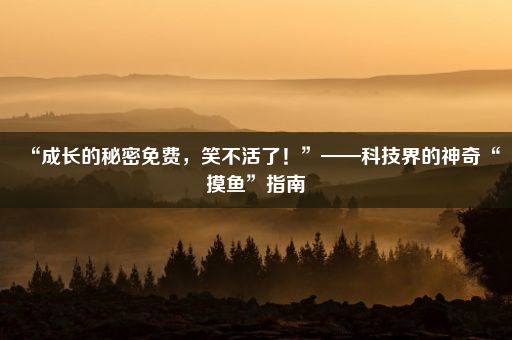 “成长的秘密免费，笑不活了！”——科技界的神奇“摸鱼”指南