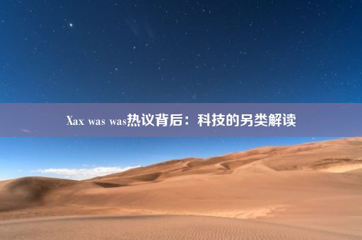 Xax was was热议背后：科技的另类解读