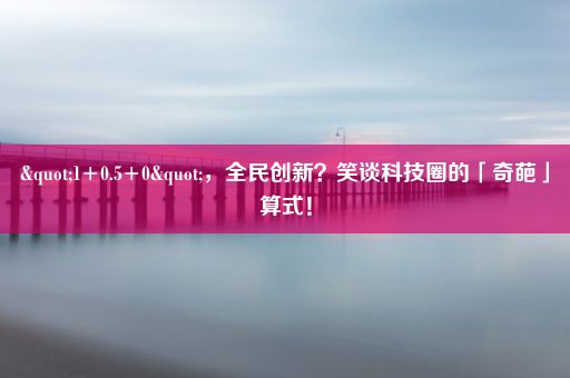 "1+0.5+0"，全民创新？笑谈科技圈的「奇葩」算式！