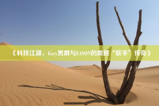 《科技江湖，Gary男爵与EASON的震撼“联手”传奇》