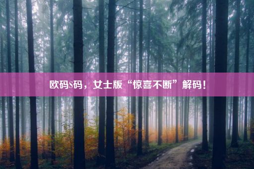 欧码S码，女士版“惊喜不断”解码！