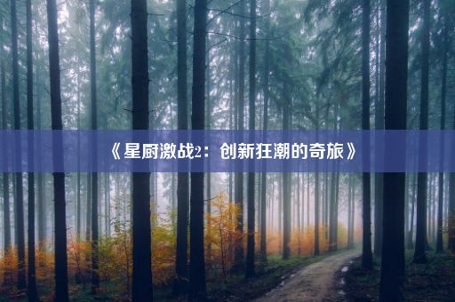 《星厨激战2：创新狂潮的奇旅》