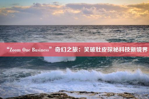 “Zoom One Business”奇幻之旅：笑破肚皮探秘科技新境界