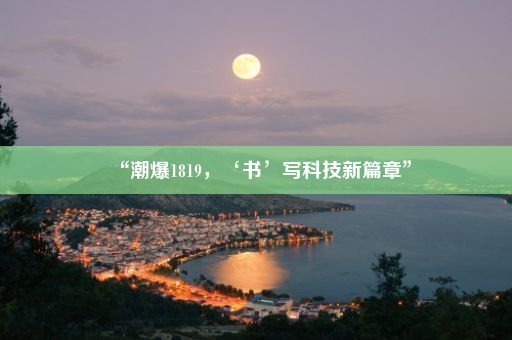 “潮爆1819，‘书’写科技新篇章”