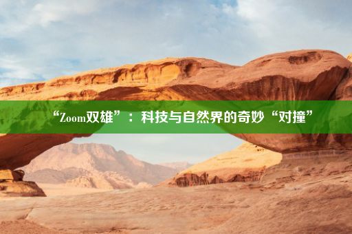 “Zoom双雄”：科技与自然界的奇妙“对撞”