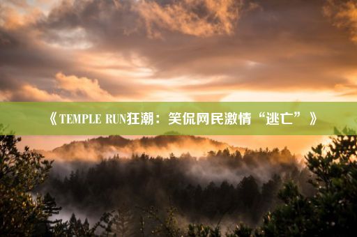 《TEMPLE RUN狂潮：笑侃网民激情“逃亡”》