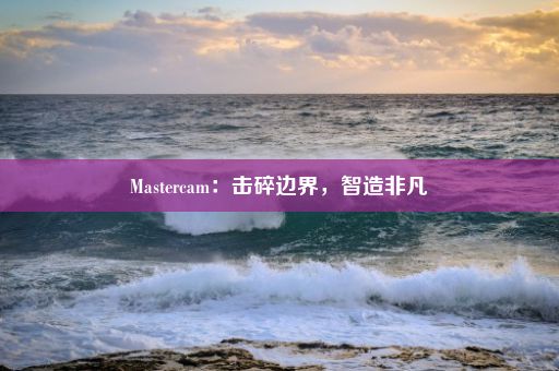 Mastercam：击碎边界，智造非凡