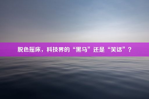 脱色摇床，科技界的“黑马”还是“笑话”？