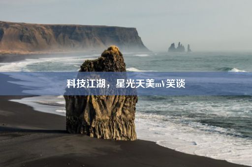 科技江湖，星光天美mV笑谈