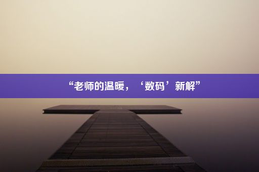 “老师的温暖，‘数码’新解”