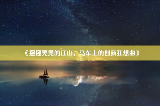 《摇摇晃晃的江山，马车上的创新狂想曲》