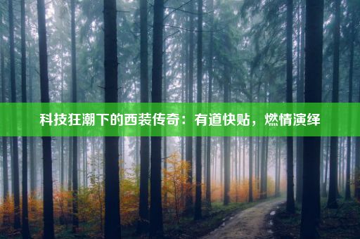 科技狂潮下的西装传奇：有道快贴，燃情演绎