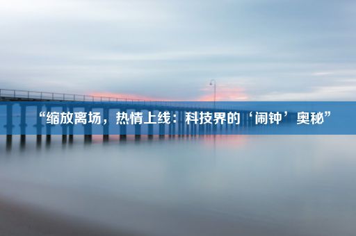 “缩放离场，热情上线：科技界的‘闹钟’奥秘”