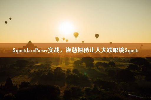 "JavaParser实战，诙谐探秘让人大跌眼镜"