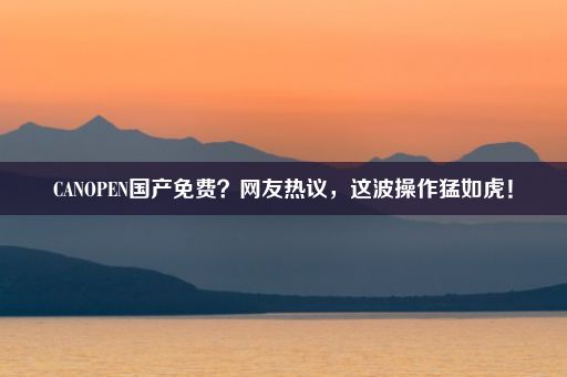 CANOPEN国产免费？网友热议，这波操作猛如虎！