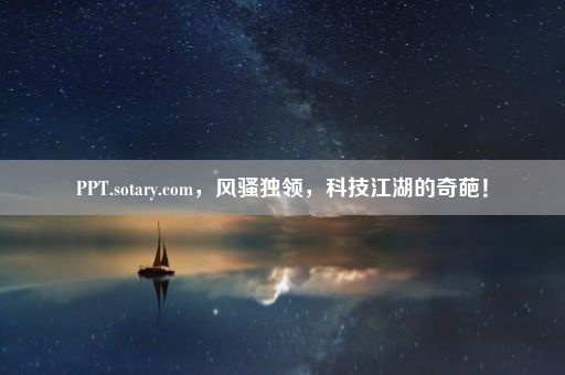 PPT.sotary.com，风骚独领，科技江湖的奇葩！