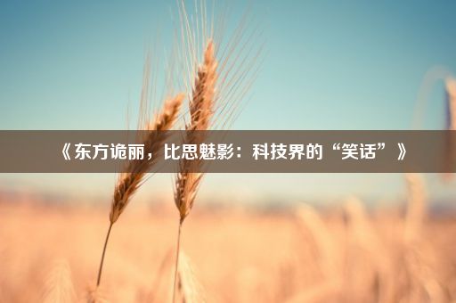 《东方诡丽，比思魅影：科技界的“笑话”》