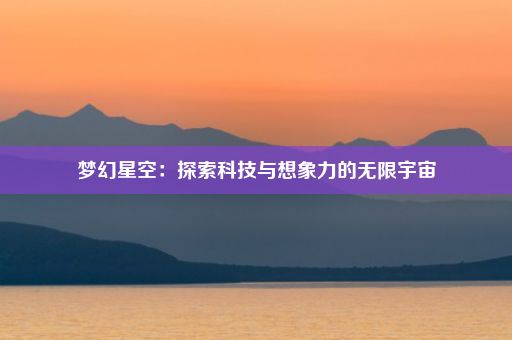 梦幻星空：探索科技与想象力的无限宇宙