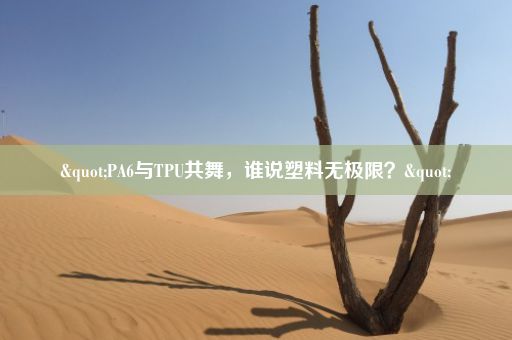 "PA6与TPU共舞，谁说塑料无极限？"