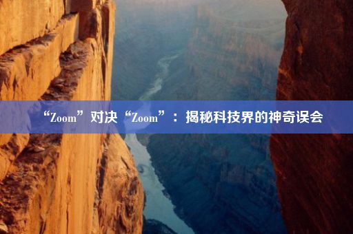 “Zoom”对决“Zoom”：揭秘科技界的神奇误会