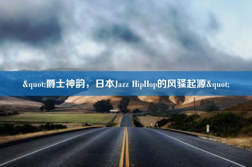 "爵士神韵，日本Jazz HipHop的风骚起源"