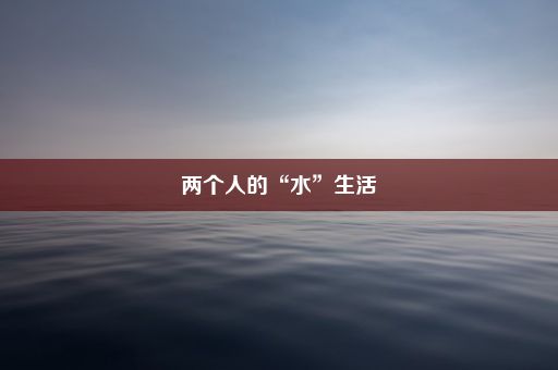 两个人的“水”生活