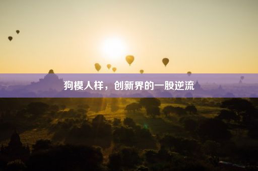 狗模人样，创新界的一股逆流