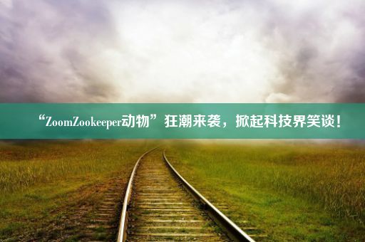 “ZoomZookeeper动物”狂潮来袭，掀起科技界笑谈！