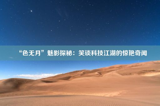 “色无月”魅影探秘：笑谈科技江湖的惊艳奇闻