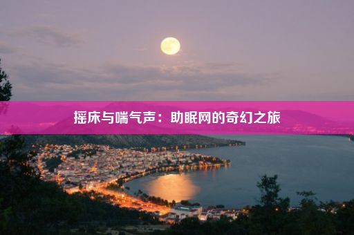 摇床与喘气声：助眠网的奇幻之旅