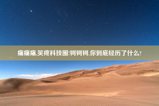 痛痛痛,笑疼科技圈!钶钶钶,你到底经历了什么?