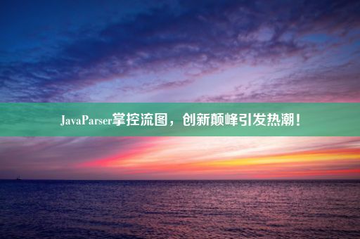 JavaParser掌控流图，创新颠峰引发热潮！