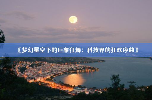 《梦幻星空下的巨象狂舞：科技界的狂欢序曲》